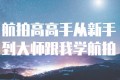 航拍高高手从新手到大师跟我学航拍