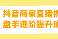 抖音商家直播操盘手进阶提升班