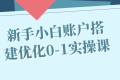 新手小白账户搭建优化0-1实操课