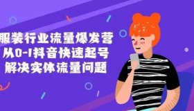 服装行业流量爆发营：从0-1抖音快速起号解决实体流量问题