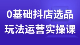 0基础抖店选品玩法运营实操课