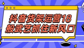 抖音货架运营18般武艺抓住新风口