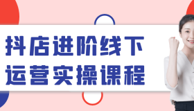 抖店进阶线下运营实操课程