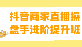 抖音商家直播操盘手进阶提升班