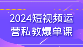 2024短视频运营私教爆单课