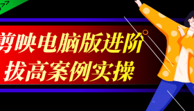 剪映电脑版进阶拔高案例实操