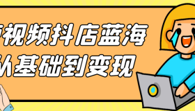 短视频抖店蓝海从基础到变现