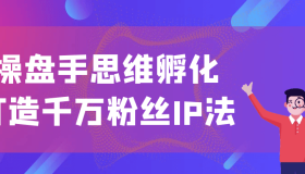 操盘手思维孵化打造千万粉丝IP法