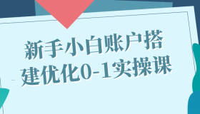 新手小白账户搭建优化0-1实操课