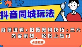 抖音同城玩法：底层逻辑+拍摄剪辑技巧+三大内容策划轻松上热门