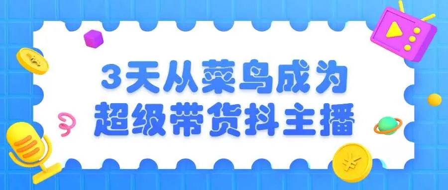 3 天菜鸟成为超级带货主播