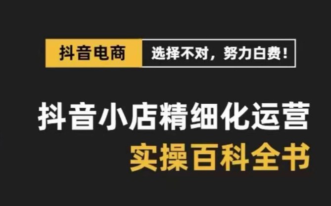 抖音小店精细化运营百科全书实操