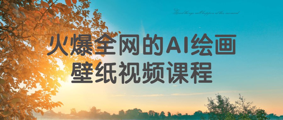 火爆全网的 AI 绘画壁纸视频课程