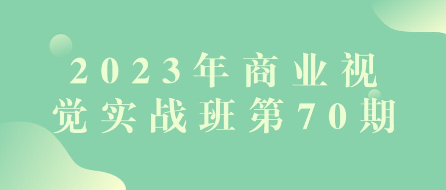 2023 年商业视觉实战班第 70 期