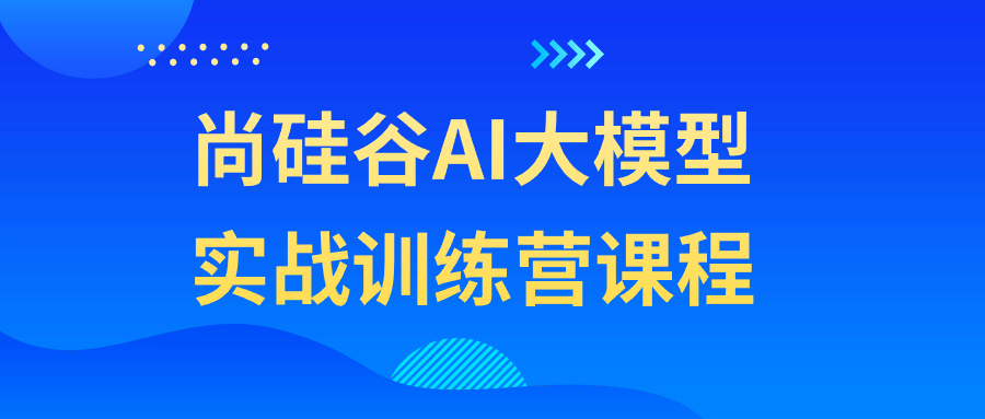 尚硅谷 AI 大模型实战训练营课程