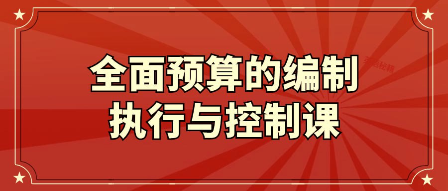 全面预算的编制执行与控制课