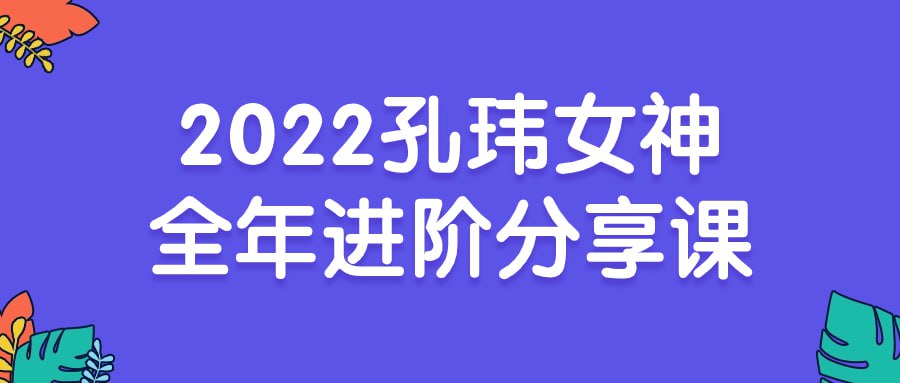 孔玮女神全年进阶分享课