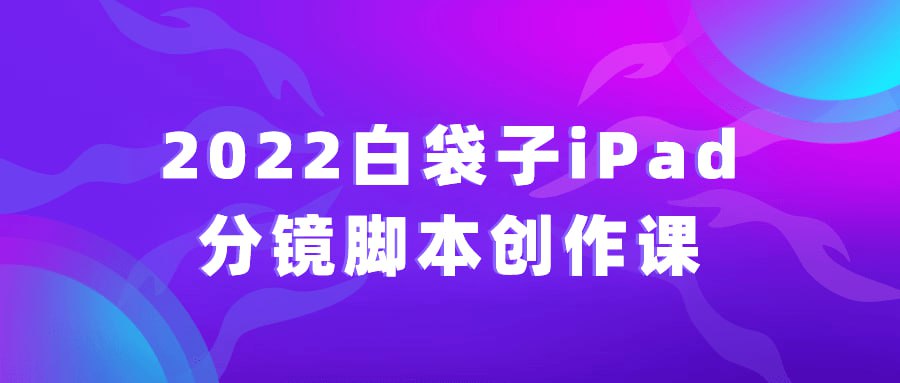 2022 白袋子 iPad 分镜脚本创作课