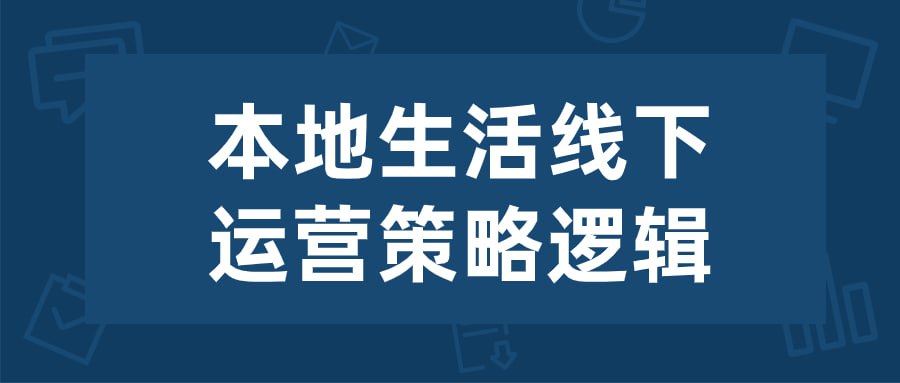 本地生活线下运营策略逻辑