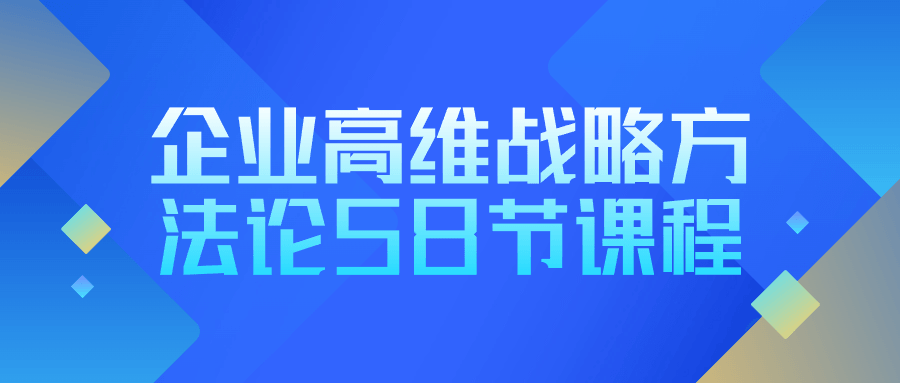 企业高维战略方法论 58 节课程