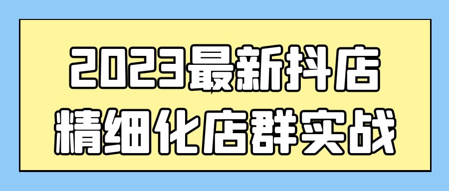 2023 最新抖店精细化店群实战