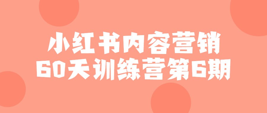 小红书内容营销 60 天训练营第 6 期