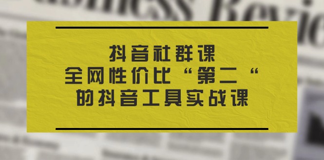 全网性价比“第二“的抖音工具实战课