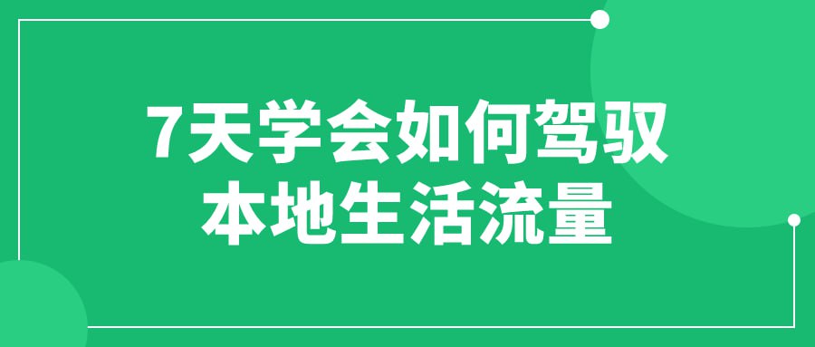 7 天学会如何驾驭本地生活流量