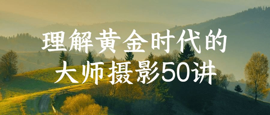 理解黄金时代的大师摄影 50 讲