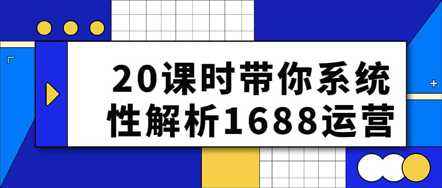 20 课时带你系统性解析 1688 运营