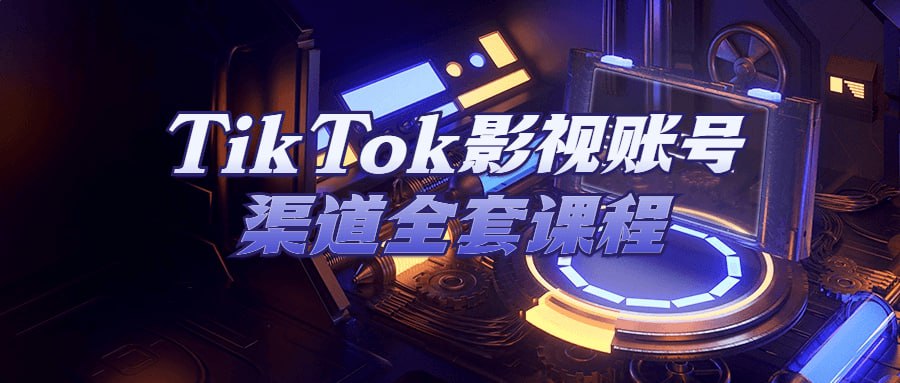 TikTok 影视账号渠道全套课程