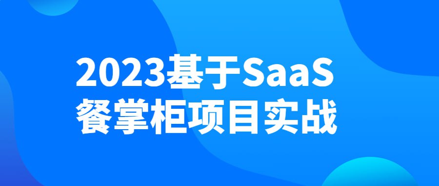 2023 基于 SaaS 餐掌柜项目实战