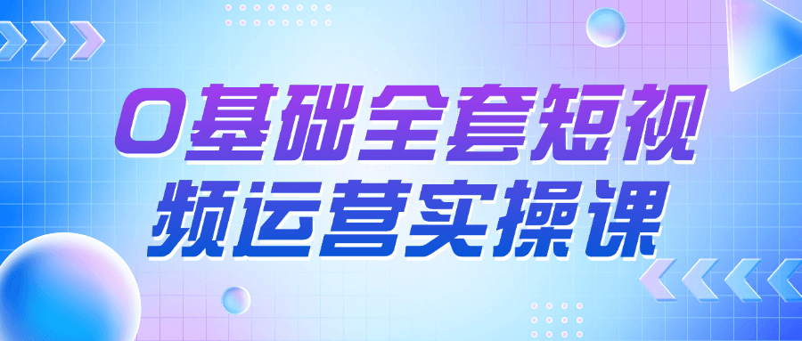 0 基础全套短视频运营实操课