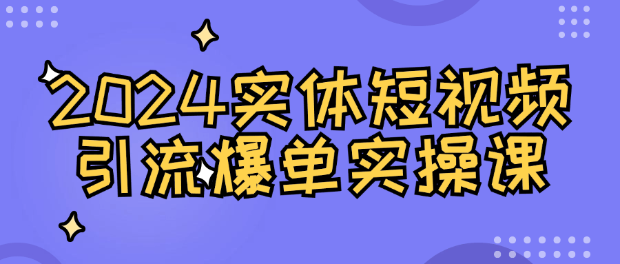 2024 实体短视频引流爆单实操课