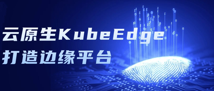 云原生 KubeEdge 打造边缘平台