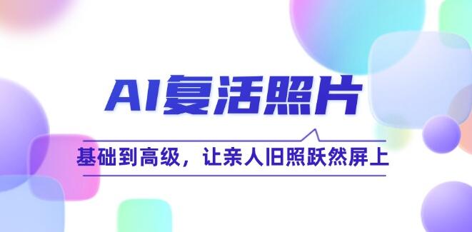 AI 复活照片技巧课：基础到高级，让亲人旧照跃然屏上