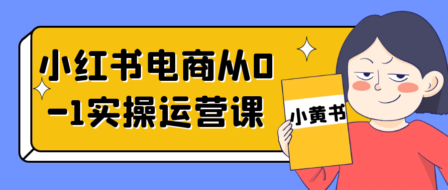 小红书电商从 0 - 1 实操运营课