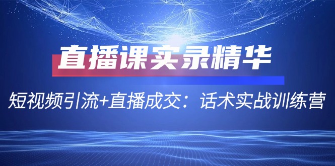 短视频引流 + 直播成交：话术实战训练营