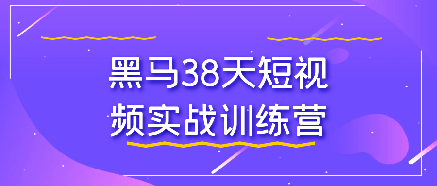 黑马 38 天短视频实战训练营