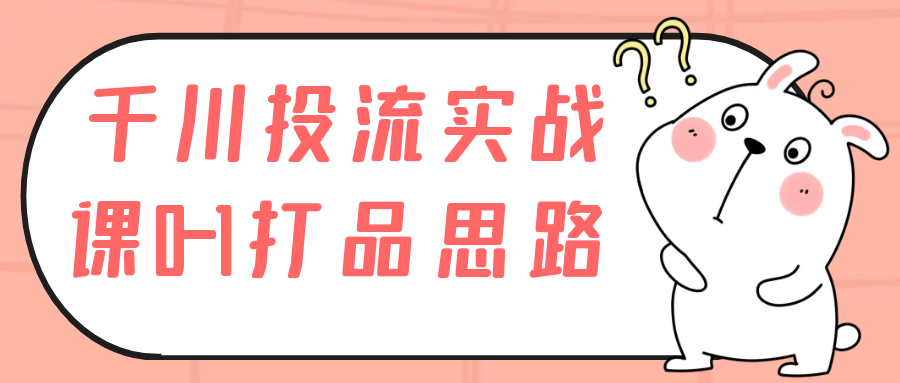 千川投流实战课0-1打品思路