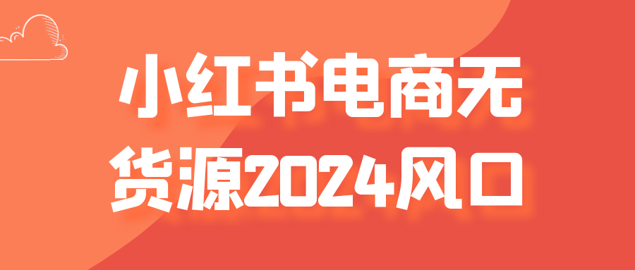 小红书电商无货源 2024 风口