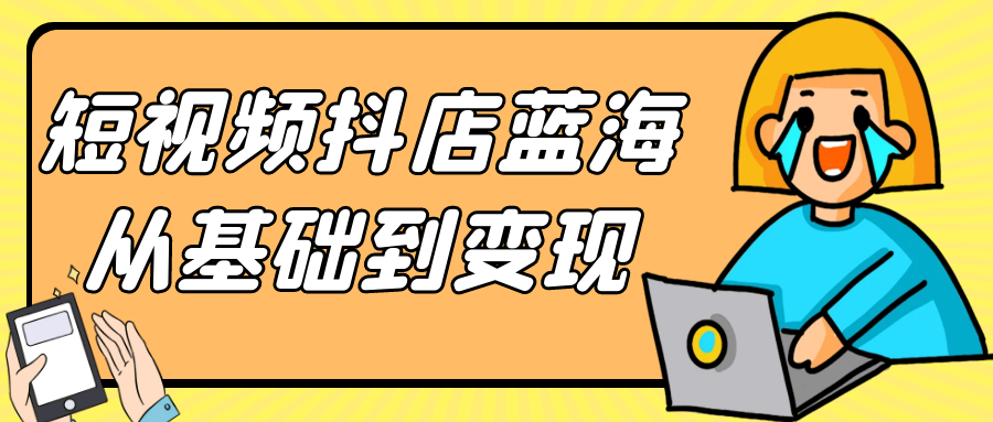 短视频抖店蓝海从基础到变现