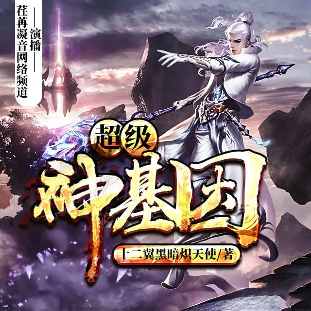 《超级神基因》有声小说 作者：十二翼黑暗炽天使 主播：荏苒凝音 1597 集完结