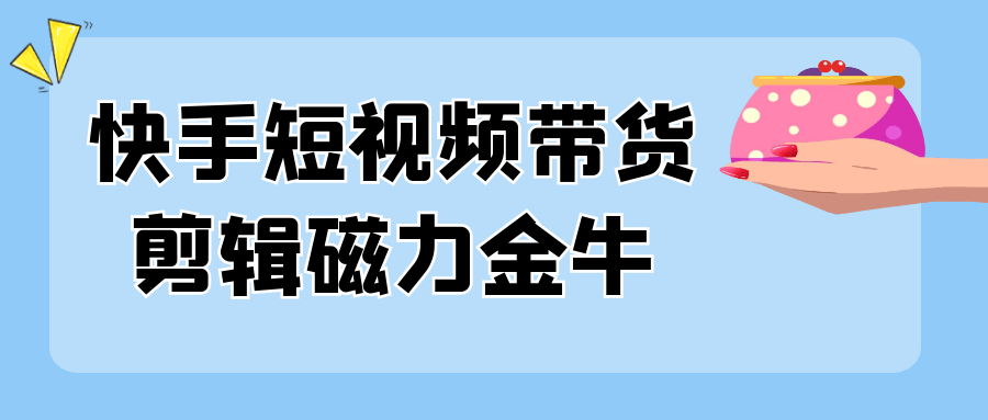 快手短视频带货剪辑磁力金牛