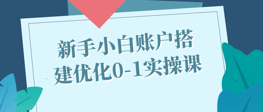 新手小白账户搭建优化 0 - 1 实操课