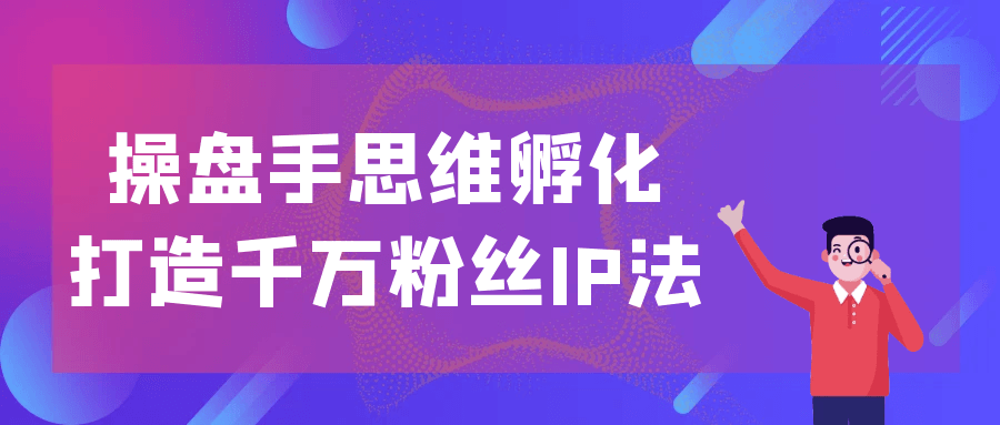 操盘手思维孵化打造千万粉丝 IP 法