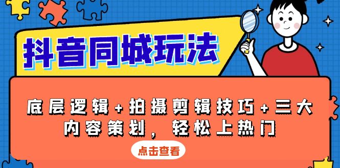 抖音同城玩法：底层逻辑 + 拍摄剪辑技巧 + 三大内容策划轻松上热门